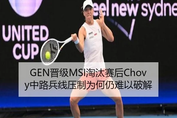 GEN晋级MSI淘汰赛后Chovy中路兵线压制为何仍难以破解